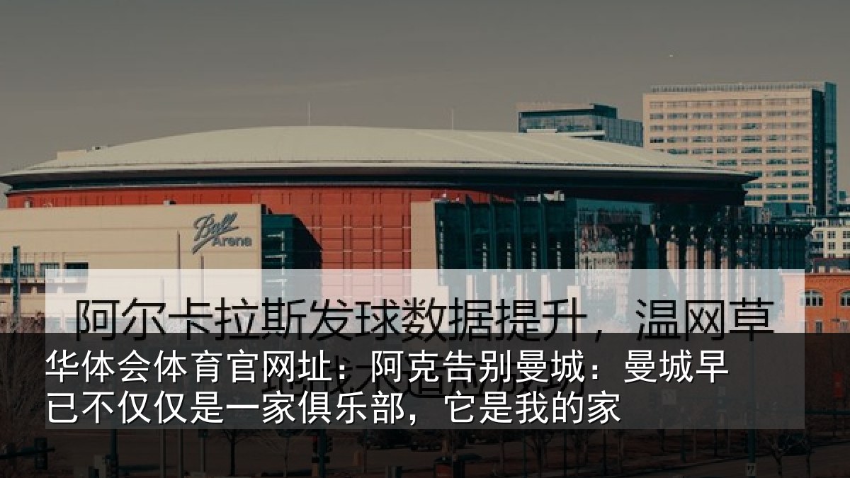 华体会体育官网址:阿克告别曼城:曼城相关情况俱乐部,它是我的家