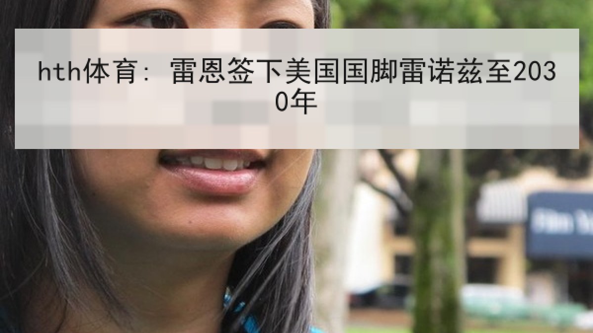 hth体育: 雷恩签下美国国脚雷诺兹至2030年 hth体育: 雷恩签下美国国脚雷诺兹至2030年