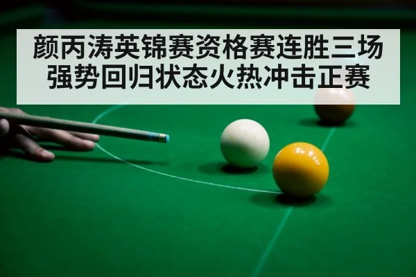 颜丙涛英锦赛资格赛连胜三场强势回归状态火热冲击正赛