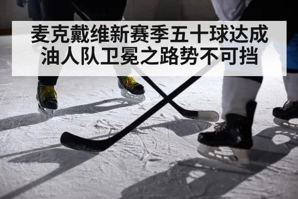 麦克戴维新赛季五十球达成油人队卫冕之路势不可挡