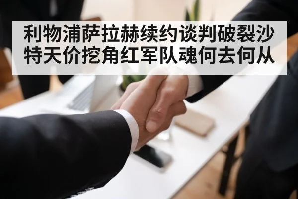 利物浦萨拉赫续约谈判破裂沙特天价挖角红军队魂何去何从