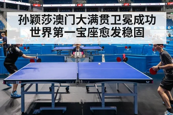 孙颖莎澳门大满贯卫冕成功 世界第一宝座愈发稳固