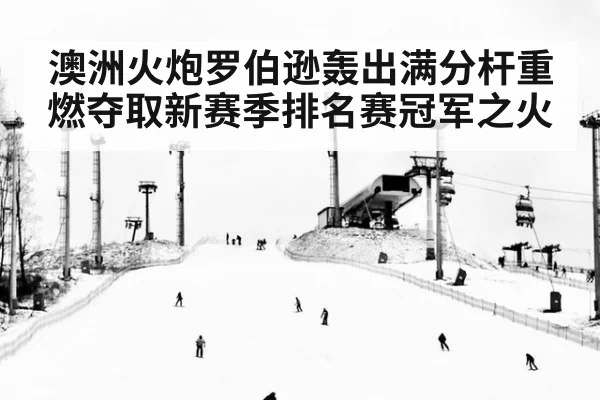 澳洲火炮罗伯逊轰出满分杆重燃夺取新赛季排名赛冠军之火